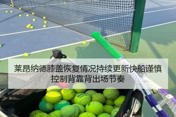 莱昂纳德膝盖恢复情况持续更新快船谨慎控制背靠背出场节奏