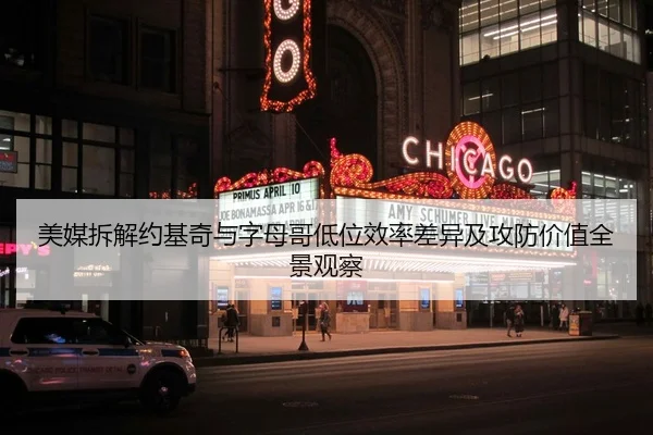 美媒拆解约基奇与字母哥低位效率差异及攻防价值全景观察