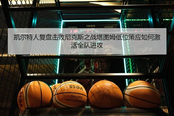 凯尔特人复盘击败尼克斯之战塔图姆低位策应如何激活全队进攻